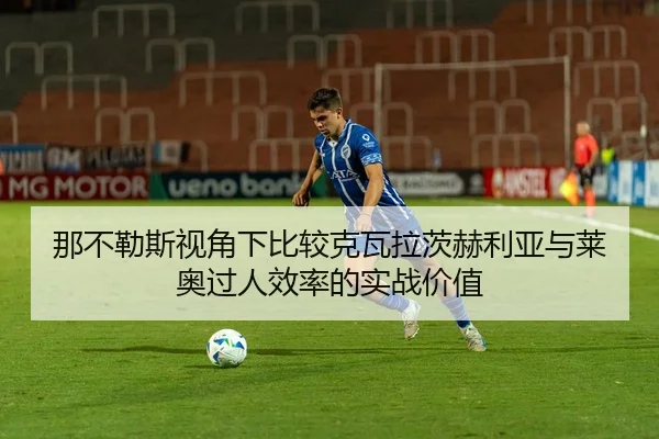 那不勒斯视角下比较克瓦拉茨赫利亚与莱奥过人效率的实战价值