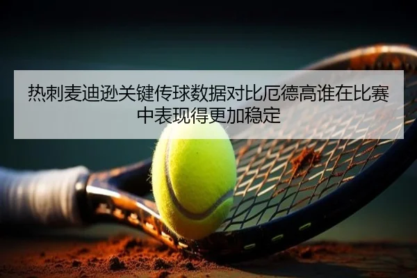 热刺麦迪逊关键传球数据对比厄德高谁在比赛中表现得更加稳定