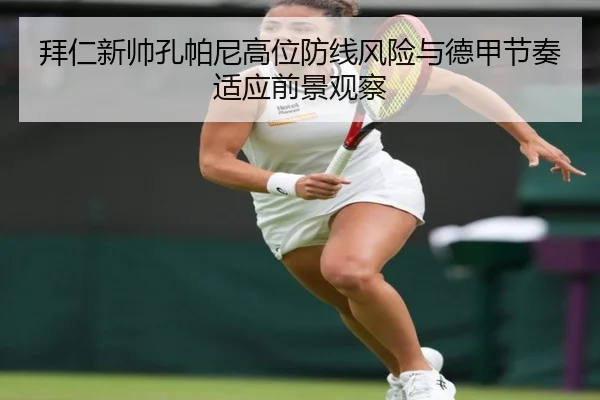 拜仁新帅孔帕尼高位防线风险与德甲节奏适应前景观察
